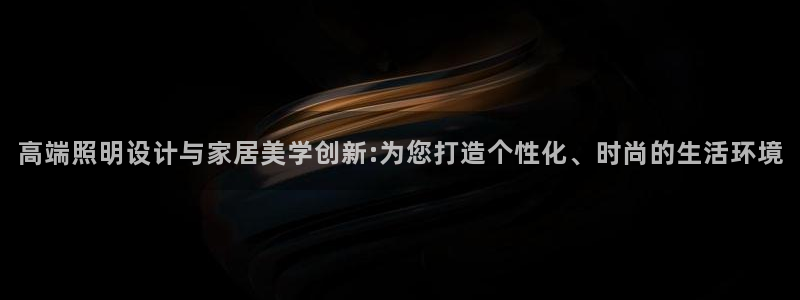 高端照明设计与家居美学创新:为您打造个性
